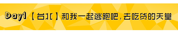 Day1【台北】和我一起逃跑吧,去吃货的天堂 Day1【台北】和我一起逃跑吧,去吃货的天堂